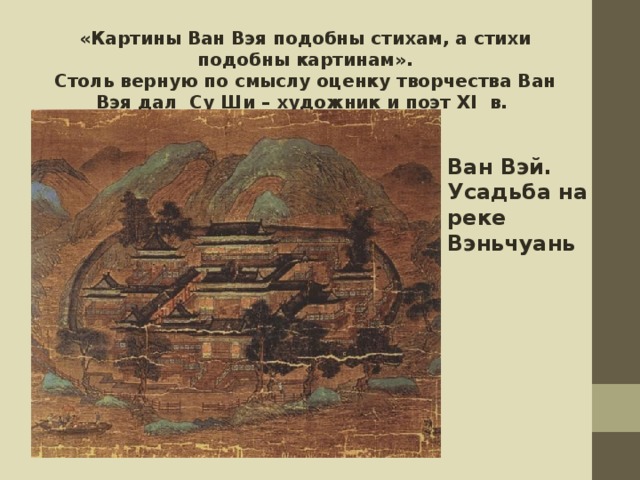 «Картины Ван Вэя подобны стихам, а стихи подобны картинам». Столь верную по смыслу оценку творчества Ван Вэя дал Су Ши – художник и поэт XI в. Ван Вэй. Усадьба на  реке Вэньчуань 