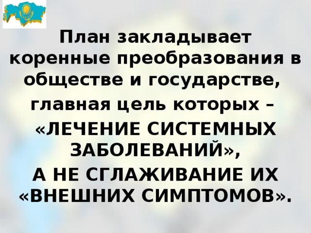 План закладывает коренные преобразования в обществе и государстве, главная цель которых – «ЛЕЧЕНИЕ СИСТЕМНЫХ ЗАБОЛЕВАНИЙ», А НЕ СГЛАЖИВАНИЕ ИХ «ВНЕШНИХ СИМПТОМОВ». 