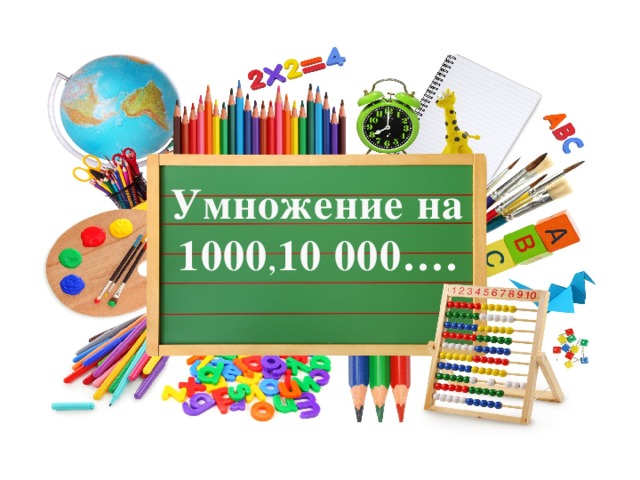 Умножение на 1000 , 10 000…. 