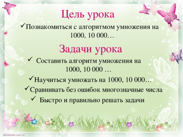 Цель урока Познакомиться с алгоритмом умножения на 1000, 10 000… Задачи урока Составить алгоритм умножения на 1000, 10 000 … Научиться умножать на 1000, 10 000… Сравнивать без ошибок многозначные числа Быстро и правильно решать задачи 