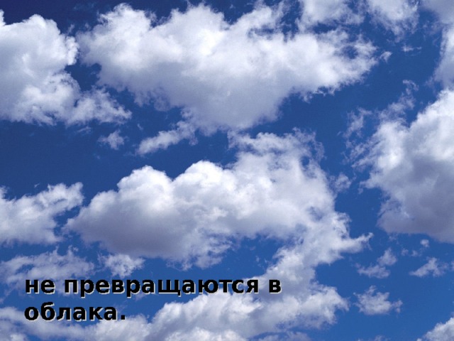 не превращаются в облака.  