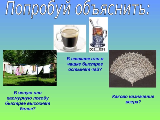 В стакане или в чашке быстрее остынет чай? В ясную или пасмурную погоду быстрее высохнет белье? Каково назначение веера? 