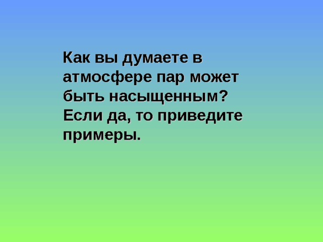 Как вы думаете в атмосфере пар может быть насыщенным? Если да, то приведите примеры. 
