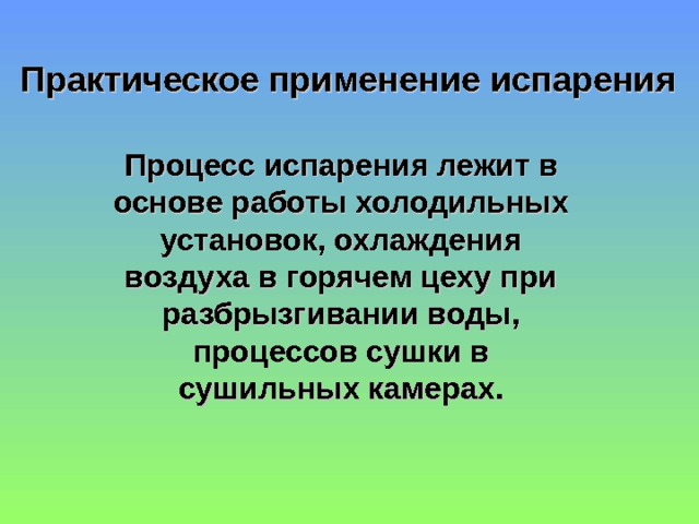 Практическое применение испарения  Процесс испарения лежит в основе работы холодильных установок, охлаждения воздуха в горячем цеху при разбрызгивании воды, процессов сушки в сушильных камерах. 