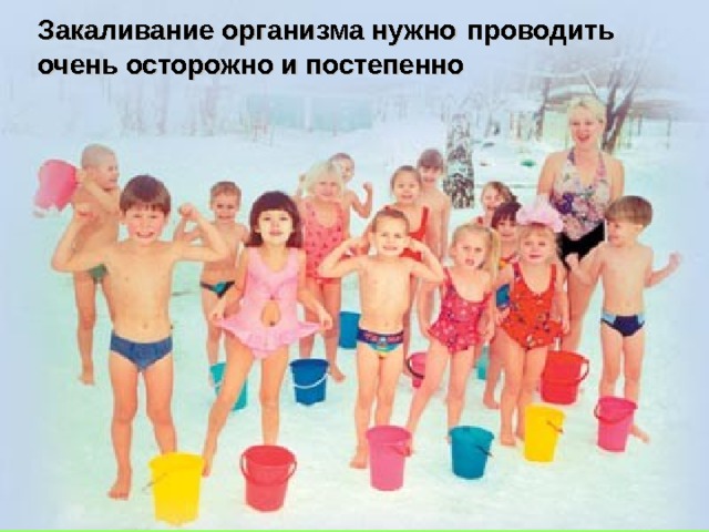 Закаливание организма нужно  проводить очень осторожно и постепенно 