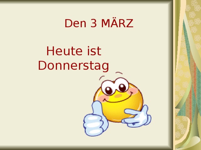 Den 3 MÄRZ Heute ist Donnerstag 