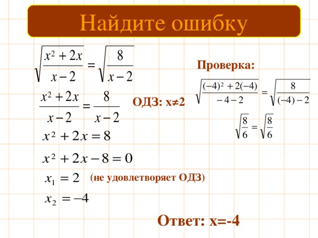 Найдите ошибку Проверка: ОДЗ: х≠2 (не удовлетворяет ОДЗ) Ответ: х=-4 