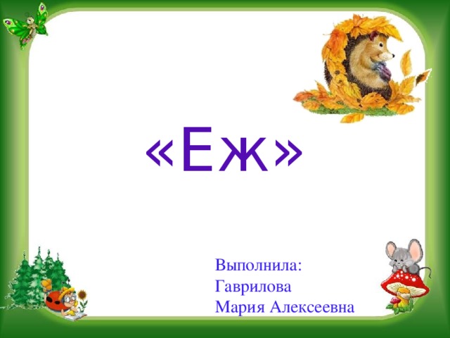 «Еж» Выполнила: Гаврилова Мария Алексеевна 
