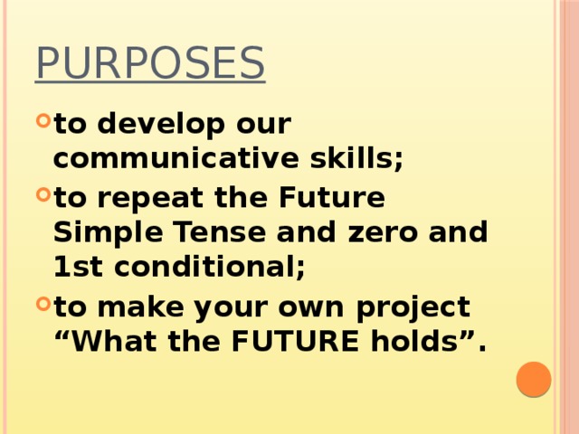 Purposes to develop our communicative skills; to repeat the Future Simple Tense and zero and 1st conditional; to make your own project “What the FUTURE holds”. 