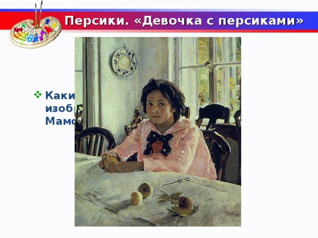  Персики. «Девочка с персиками»     Какие плоды художник Серов изобразил на портрете Веры Мамонтовой?  