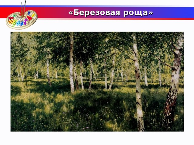  «Березовая роща»     Какой пейзаж, роднее которого и представить нельзя, запечатлели на одноименных полотнах Исаак Илларионович Левитан и Архип Иванович Куинджи?  