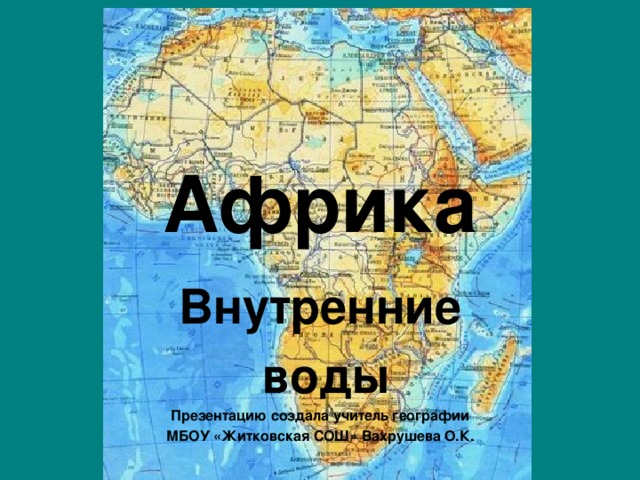 Африка Внутренние  воды Презентацию создала учитель географии МБОУ «Житковская СОШ» Вахрушева О.К.