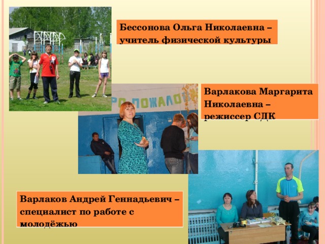 Бессонова Ольга Николаевна – учитель физической культуры Варлакова Маргарита Николаевна – режиссер СДК Варлаков Андрей Геннадьевич – специалист по работе с молодёжью 