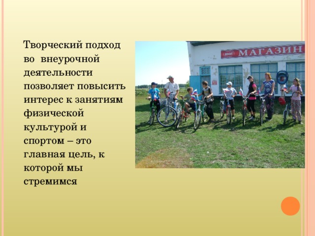  Творческий подход во внеурочной деятельности позволяет повысить интерес к занятиям физической культурой и спортом – это главная цель, к которой мы стремимся 