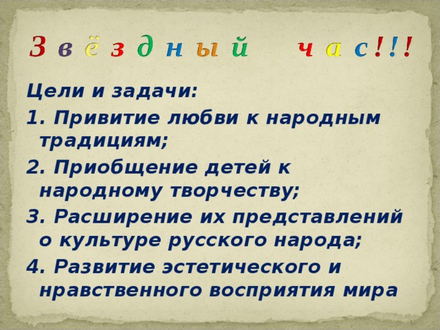 Цели и задачи: 1. Привитие любви к народным традициям; 2. Приобщение детей к народному творчеству; 3. Расширение их представлений о культуре русского народа; 4. Развитие эстетического и нравственного восприятия мира