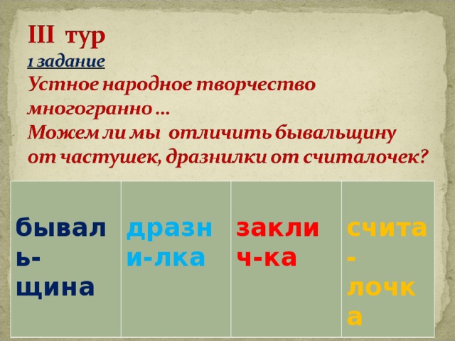бываль-щина  дразни-лка  заклич-ка  счита- лочка