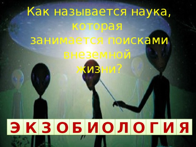 Как называется наука, которая занимается поисками внеземной жизни? Э К И З О Б О Л О Г И Я