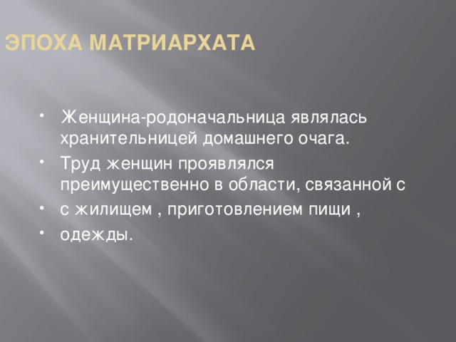 ЭПОХА МАТРИАРХАТА Женщина-родоначальница являлась хранительницей домашнего очага. Труд женщин проявлялся преимущественно в области, связанной с с жилищем , приготовлением пищи , одежды. 