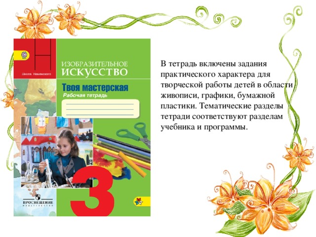 В тетрадь включены задания практического характера для творческой работы детей в области живописи, графики, бумажной пластики. Тематические разделы тетради соответствуют разделам учебника и программы.   