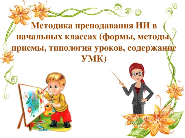 Методика преподавания ИИ в начальных классах (формы, методы, приемы, типология уроков, содержание УМК)   