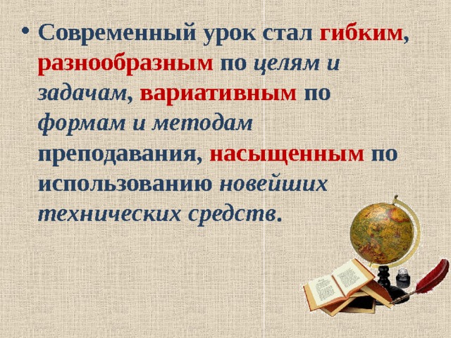 Современный урок стал гибким , разнообразным по целям и задачам , вариативным по формам и  методам преподавания, насыщенным по использованию новейших технических средств .  