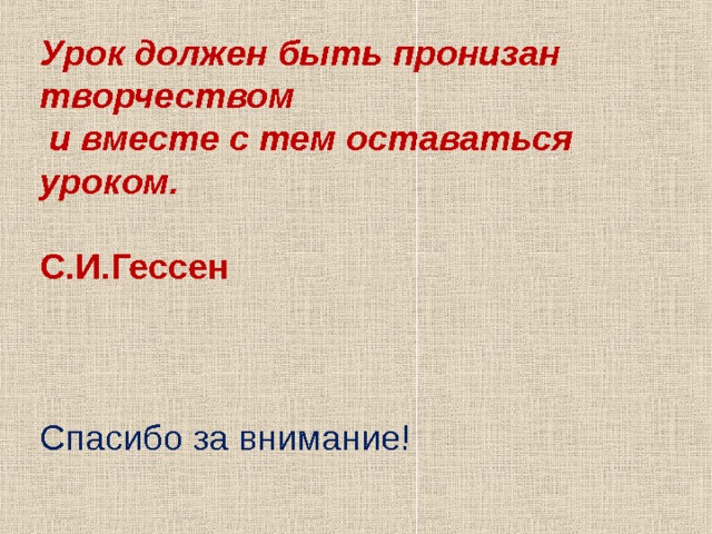Урок должен быть пронизан творчеством  и вместе с тем оставаться уроком.  С.И.Гессен  Спасибо за внимание! 