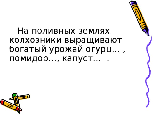  На поливных землях колхозники выращивают богатый урожай огурц… , помидор…, капуст… . 