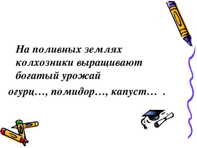   На поливных землях колхозники выращивают богатый урожай огурц…, помидор…, капуст… . 