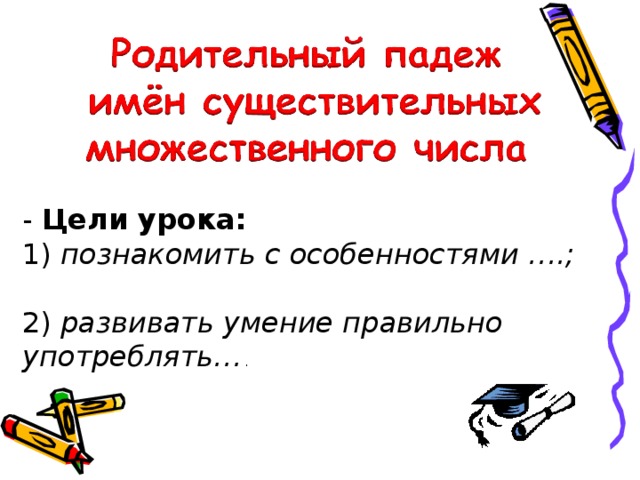 - Цели урока: 1) познакомить с особенностями ….; 2) развивать умение правильно употреблять… . 