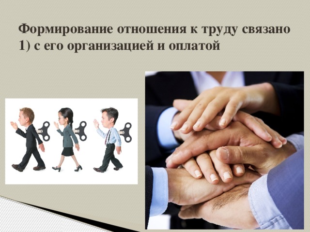 Формирование отношения к труду связано  1) с его организацией и оплатой