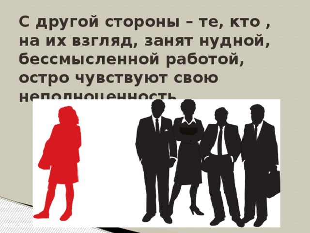 С другой стороны – те, кто , на их взгляд, занят нудной, бессмысленной работой, остро чувствуют свою неполноценность