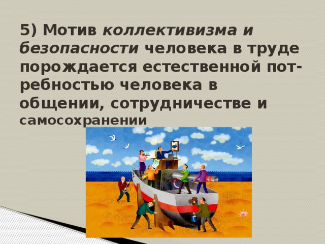 5) Мотив коллективизма и безопасности человека в труде порождается естественной пот-ребностью человека в общении, сотрудничестве и самосохранении