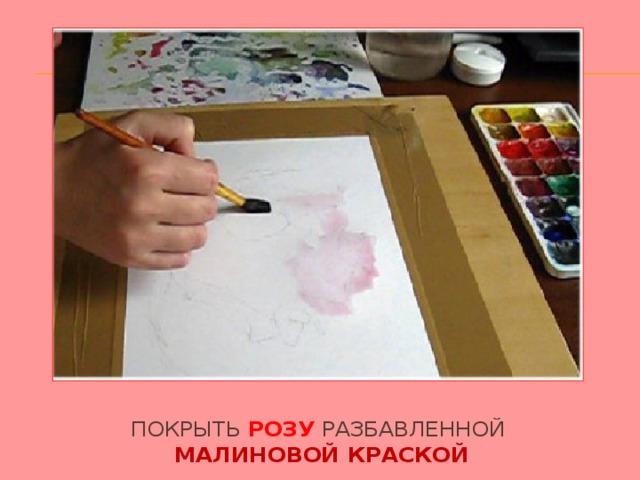 Покрыть розу разбавленной  малиновой краской 