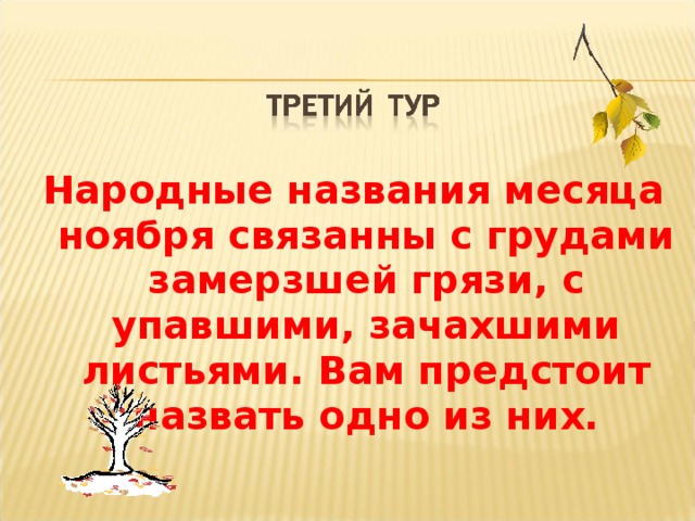 Народные названия месяца ноября связанны с грудами замерзшей грязи, с упавшими, зачахшими листьями. Вам предстоит назвать одно из них.