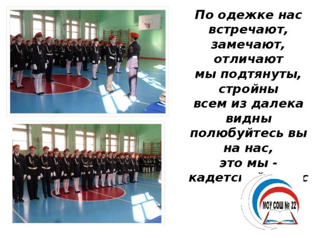 По одежке нас встречают,  замечают, отличают  мы подтянуты, стройны  всем из далека видны  полюбуйтесь вы на нас,  это мы - кадетский класс 