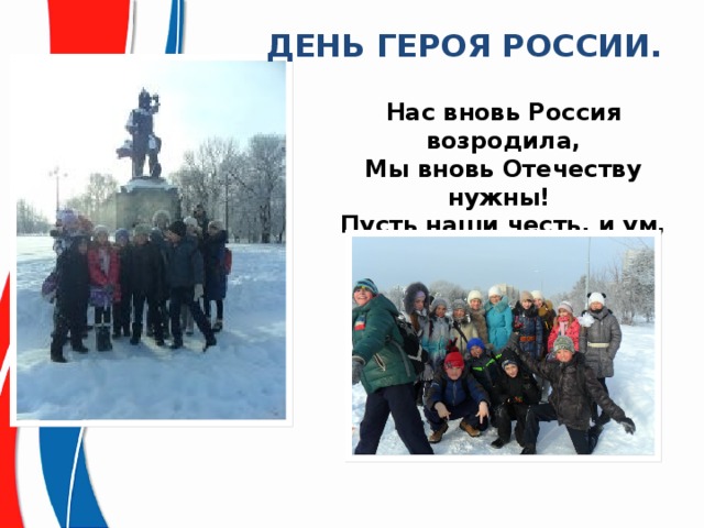 ДЕНЬ ГЕРОЯ РОССИИ. Нас вновь Россия возродила,  Мы вновь Отечеству нужны!   Пусть наши честь, и ум, и сила  Опорой станут для страны! 