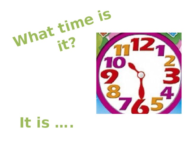 What time is it? It is …. 