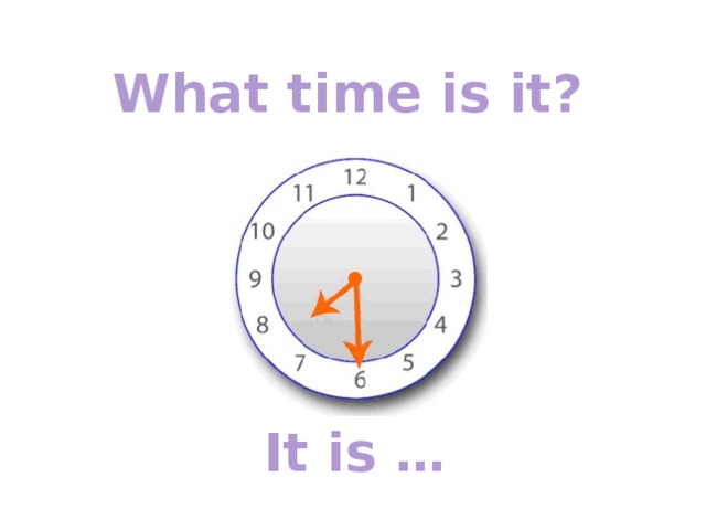 What time is it? It is … 