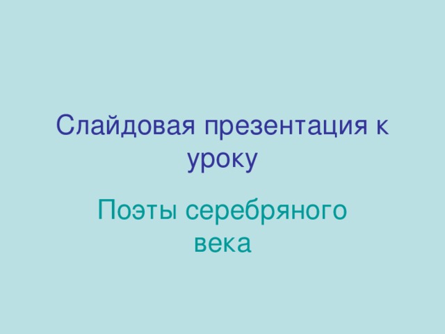 Слайдовая презентация к уроку Поэты серебряного века 