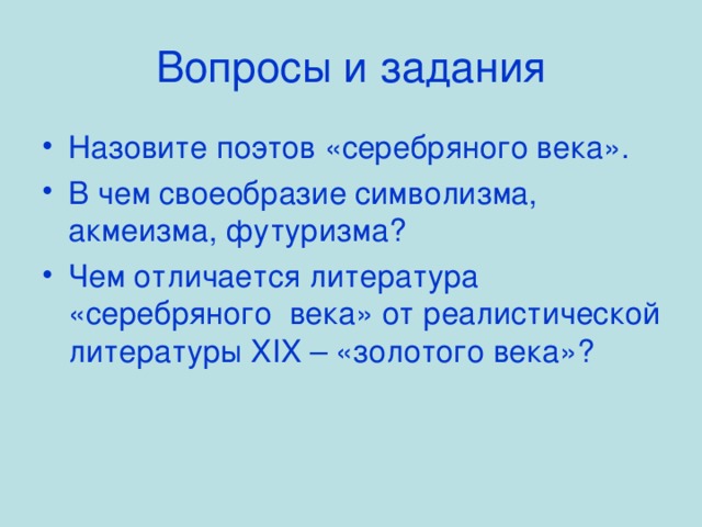 Вопросы и задания Назовите поэтов «серебряного века». В чем своеобразие символизма, акмеизма, футуризма? Чем отличается литература «серебряного века» от реалистической литературы XIX – «золотого века»? 