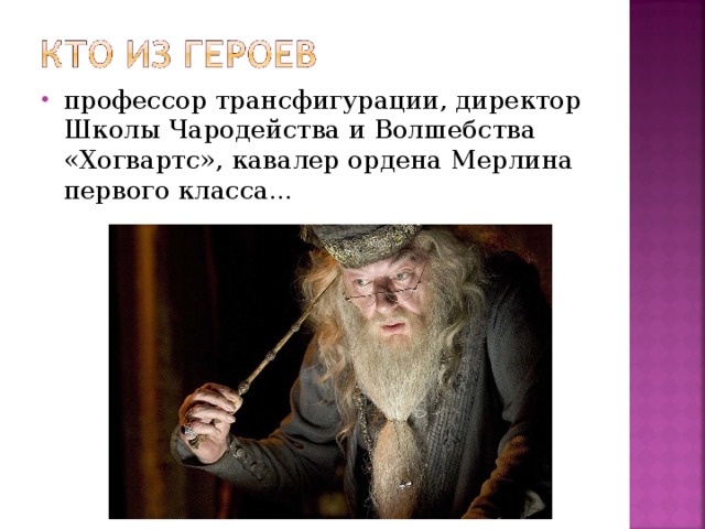 профессор трансфигурации, директор Школы Чародейства и Волшебства «Хогвартс», кавалер ордена Мерлина первого класса...