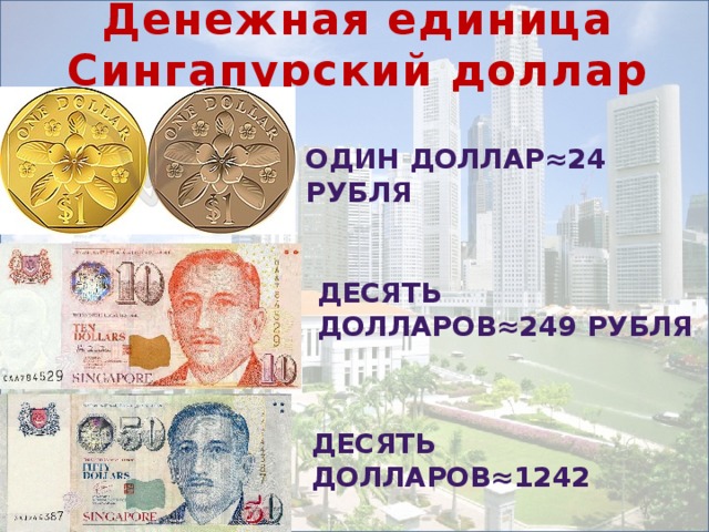 Денежная единица Сингапурский доллар Один доллар≈24 рубля Десять долларов≈249 рубля Десять долларов≈1242 