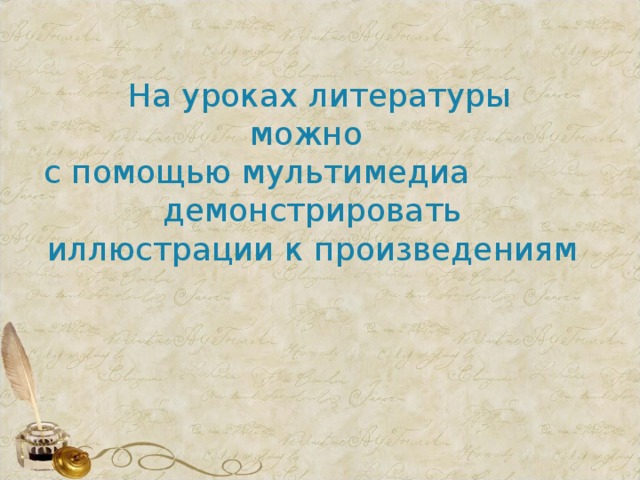На уроках литературы  можно с помощью мультимедиа демонстрировать  иллюстрации к произведениям