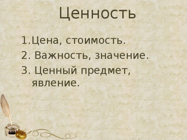 Ценность   Цена, стоимость. 2. Важность, значение. 3. Ценный предмет, явление.