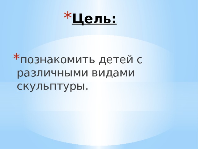 Цель: познакомить детей с различными видами скульптуры. 