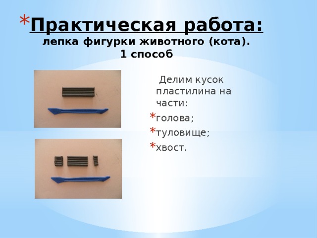 Практическая работа:  лепка фигурки животного (кота).  1 способ  Делим кусок пластилина на части: голова; туловище; хвост. 