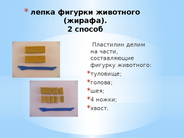 лепка фигурки животного (жирафа).  2 способ  Пластилин делим на части, составляющие фигурку животного: туловище; голова; шея; 4 ножки; хвост. 