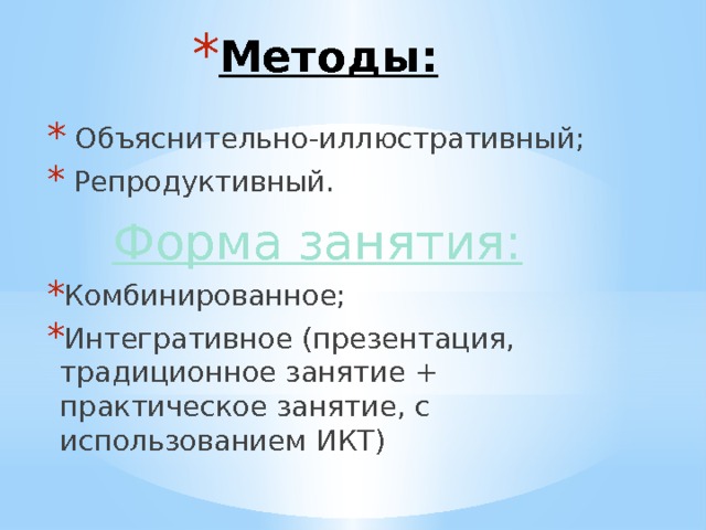 Методы:  Объяснительно-иллюстративный;  Репродуктивный. Форма занятия: Комбинированное; Интегративное (презентация, традиционное занятие + практическое занятие, с использованием ИКТ)  