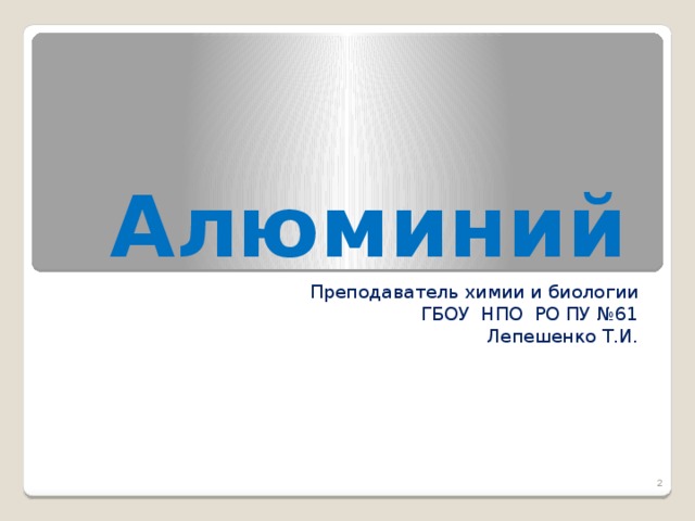 Алюминий  Преподаватель химии и биологии ГБОУ НПО РО ПУ №61 Лепешенко Т.И.