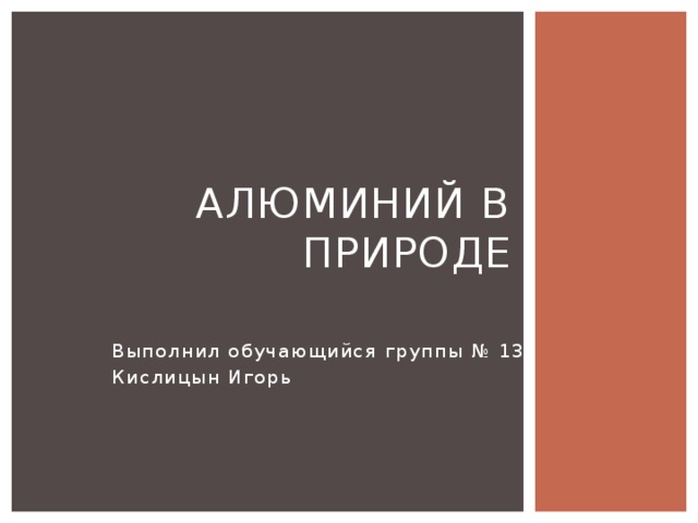 Алюминий в природе Выполнил обучающийся группы № 13 Кислицын Игорь